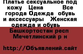 Платье сексуальное под кожу › Цена ­ 500 - Все города Одежда, обувь и аксессуары » Женская одежда и обувь   . Башкортостан респ.,Мечетлинский р-н